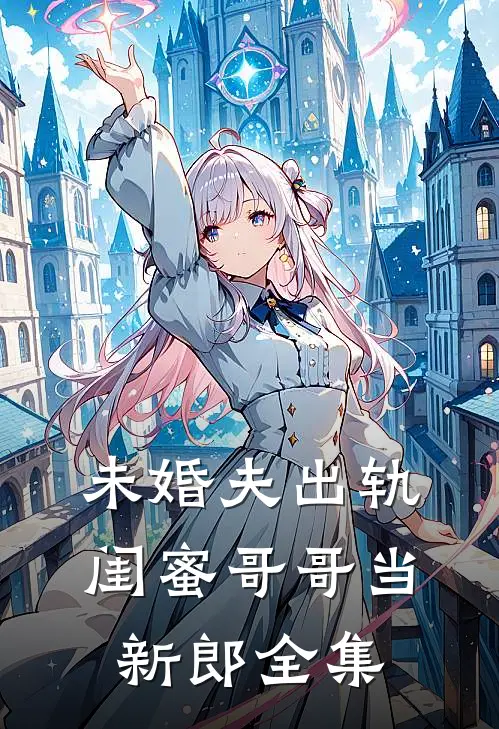 未婚夫出轨，闺蜜哥哥当新郎 全集