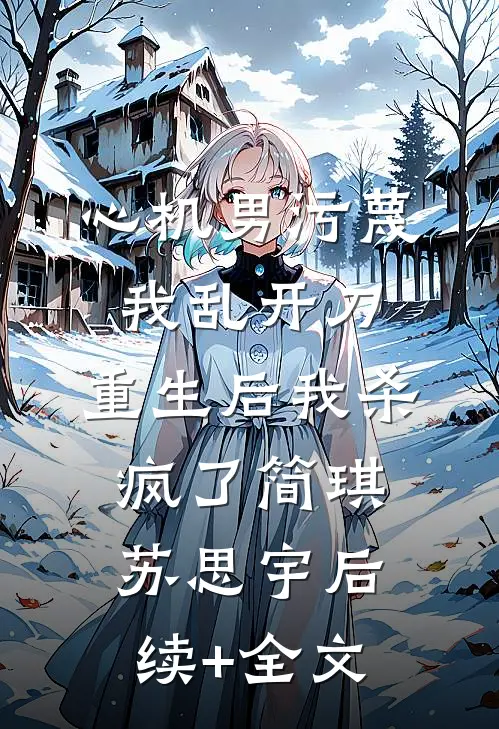 心机男污蔑我乱开刀，重生后我杀疯了简琪苏思宇后续+全文