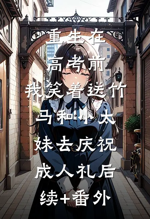 重生在高考前，我笑着送竹马和小太妹去庆祝成人礼后续+番外