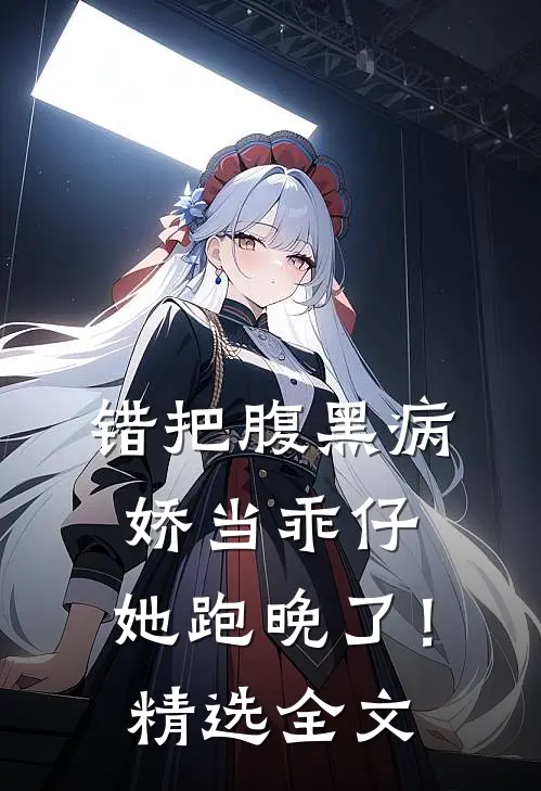 错把腹黑病娇当乖仔，她跑晚了！精选全文