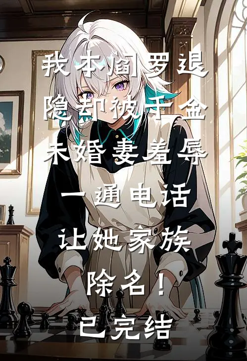 我本阎罗退隐却被千金未婚妻羞辱，一通电话让她家族除名！已完结