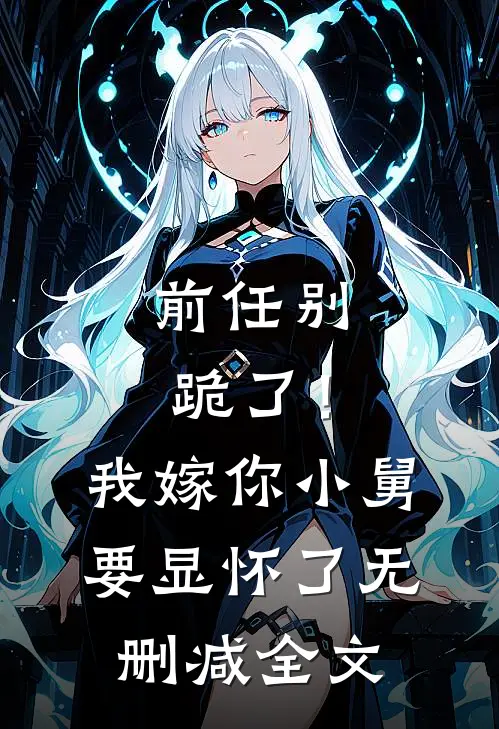 前任别跪了！我嫁你小舅要显怀了无删减全文