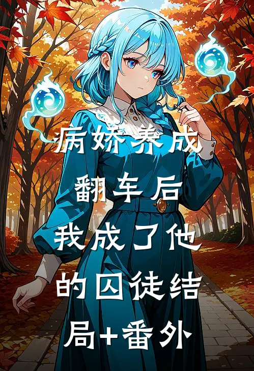 病娇养成翻车后，我成了他的囚徒结局+番外