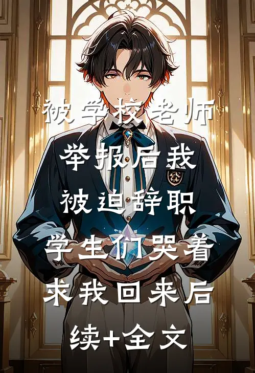 被学校老师举报后我被迫辞职，学生们哭着求我回来后续+全文