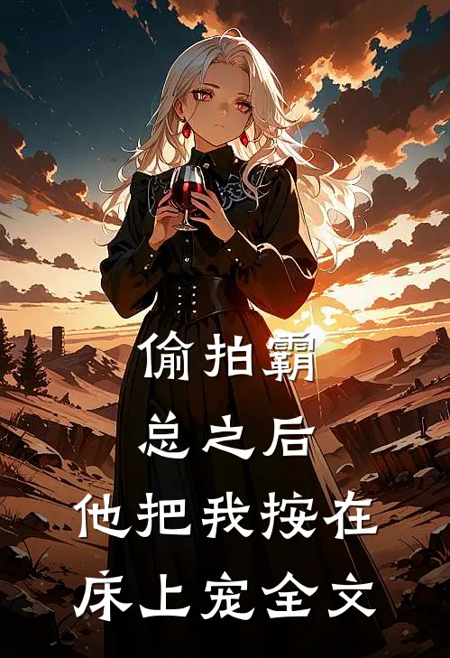 偷拍霸总之后，他把我按在床上宠全文