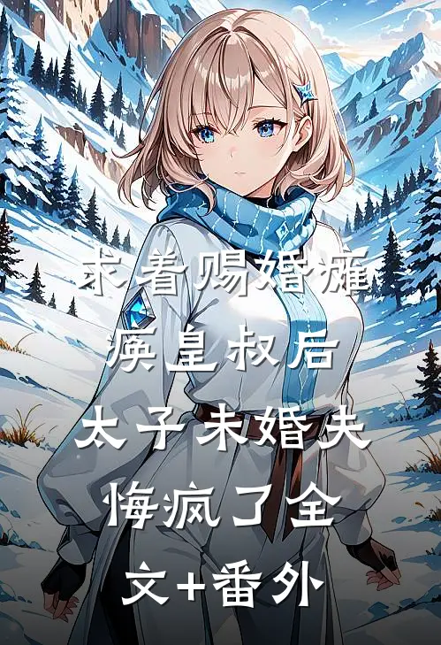 求着赐婚瘫痪皇叔后，太子未婚夫悔疯了全文+番外