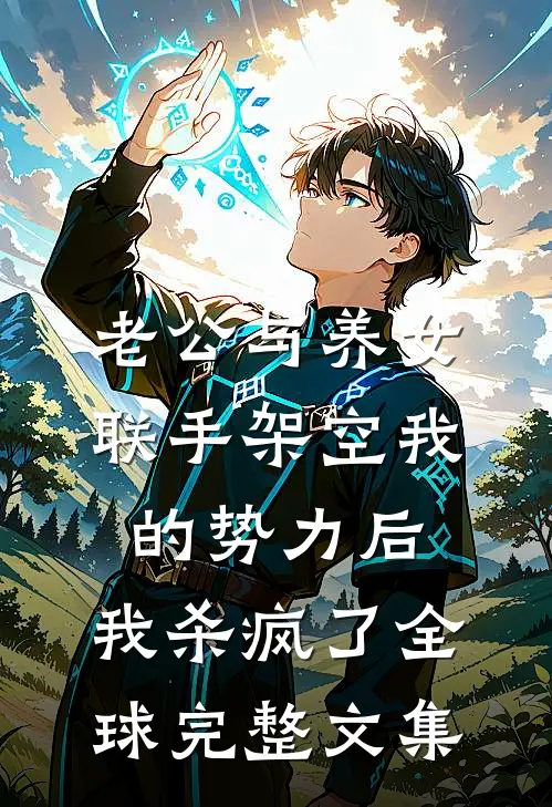 老公与养女联手架空我的势力后，我杀疯了全球完整文集
