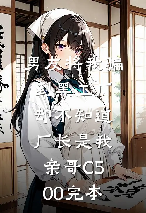 男友将我骗到黑工厂，却不知道厂长是我亲哥C500完本