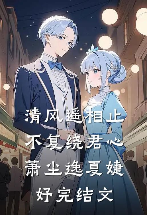 清风遥相止，不复绕君心萧尘逸夏婕妤完结文