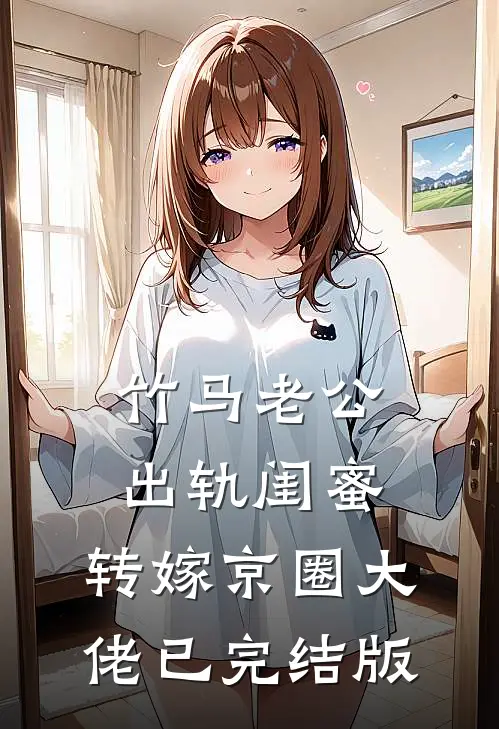 竹马老公出轨闺蜜，转嫁京圈大佬已完结版