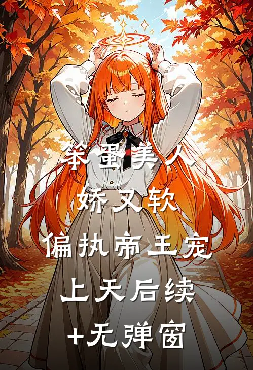 笨蛋美人娇又软，偏执帝王宠上天后续+无弹窗
