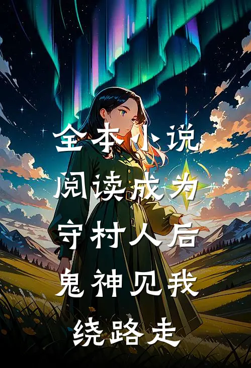 全本小说阅读成为守村人后，鬼神见我绕路走