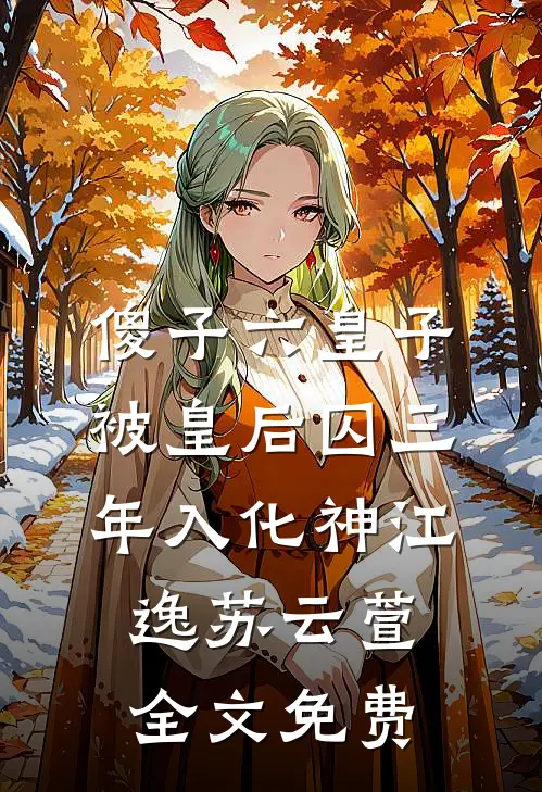 傻子六皇子，被皇后囚三年入化神江逸苏云萱全文免费