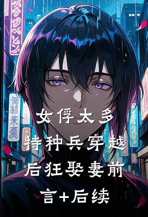 女俘太多，特种兵穿越后狂娶妻前言+后续