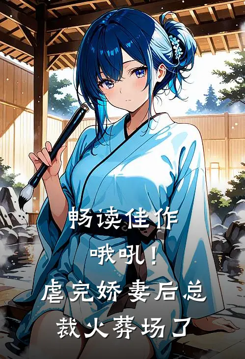 畅读佳作哦吼！虐完娇妻后，总裁火葬场了