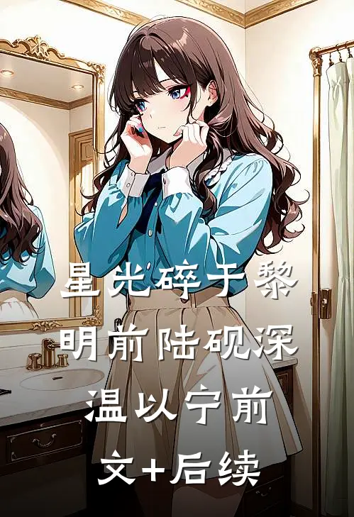 星光碎于黎明前陆砚深温以宁前文+后续