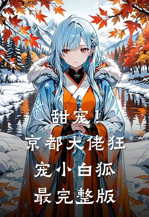 甜宠！京都大佬狂宠小白狐最完整版