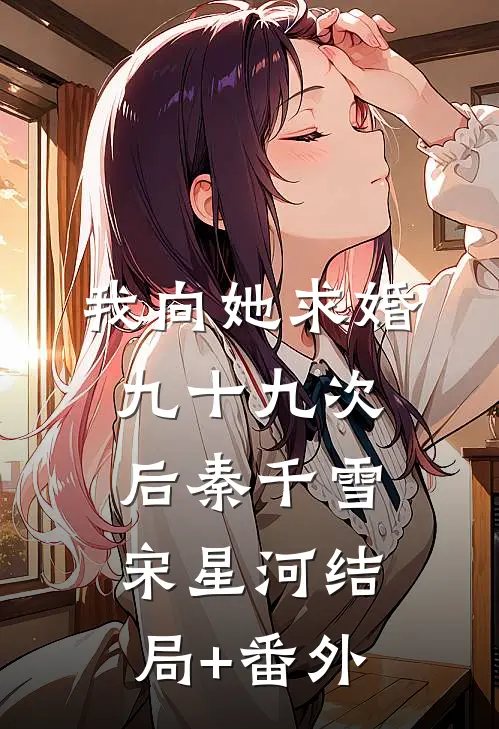 我向她求婚九十九次后秦千雪宋星河结局+番外