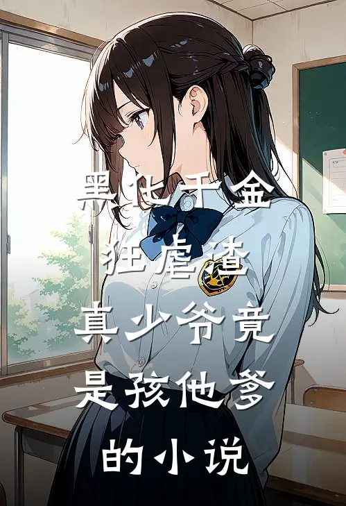 黑化千金狂虐渣，真少爷竟是孩他爹的小说
