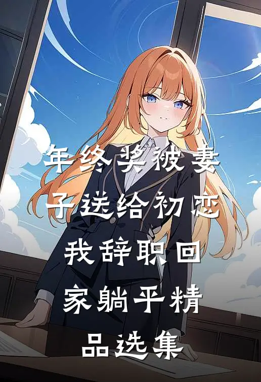 年终奖被妻子送给初恋，我辞职回家躺平精品选集