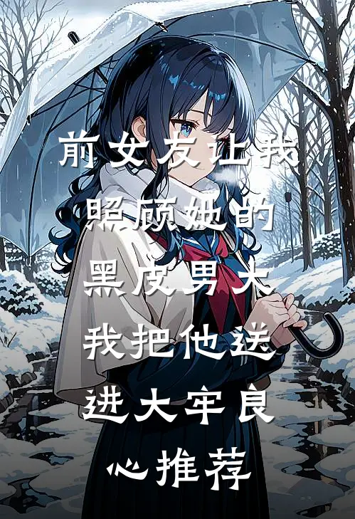 前女友让我照顾她的黑皮男大，我把他送进大牢良心推荐