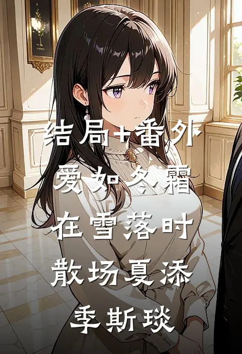 结局+番外爱如冬霜：在雪落时散场夏添季斯琰