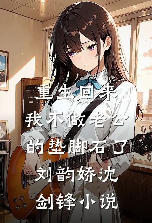 重生回来，我不做老公的垫脚石了刘韵娇沈剑锋小说