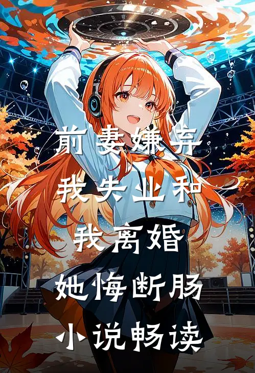 前妻嫌弃我失业和我离婚，她悔断肠小说畅读