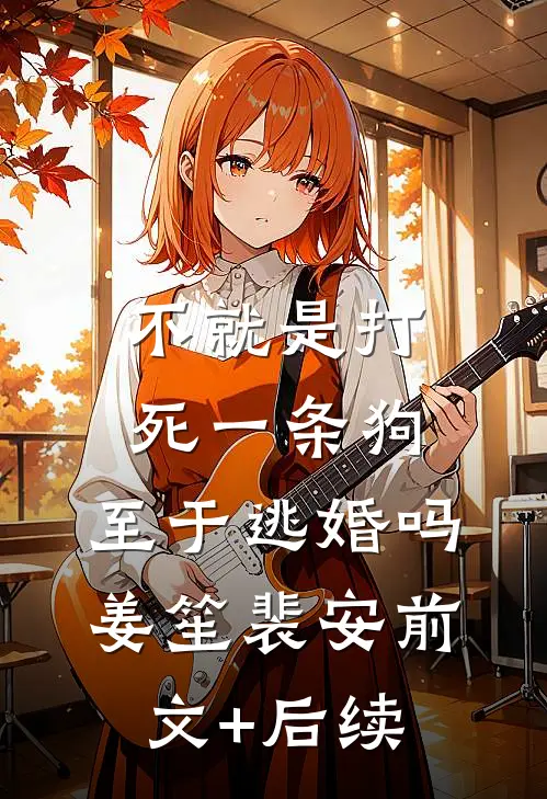 不就是打死一条狗，至于逃婚吗姜笙裴安前文+后续