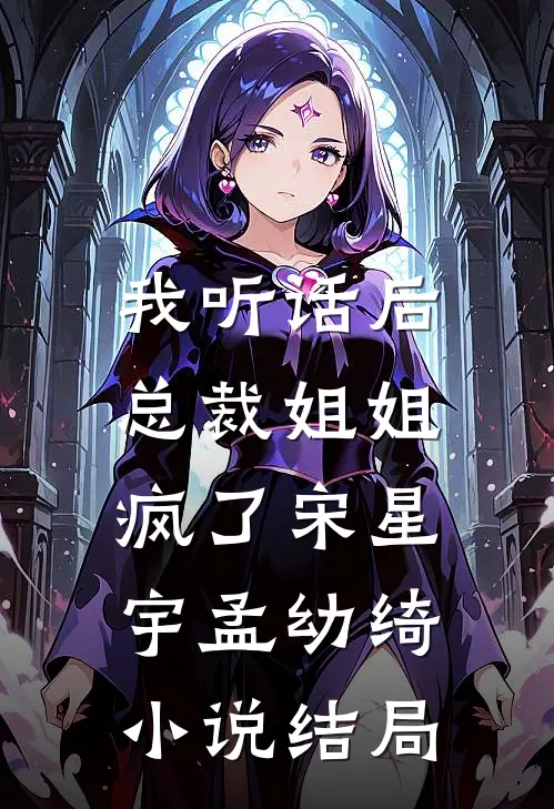我听话后，总裁姐姐疯了宋星宇孟幼绮小说结局