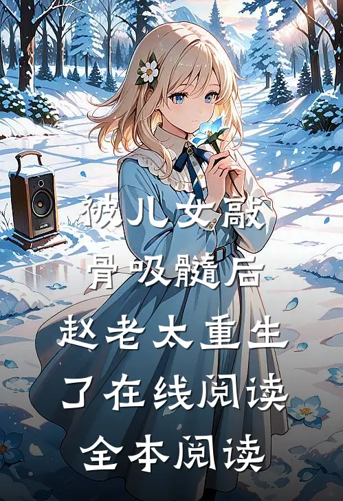 被儿女敲骨吸髓后，赵老太重生了在线阅读全本阅读