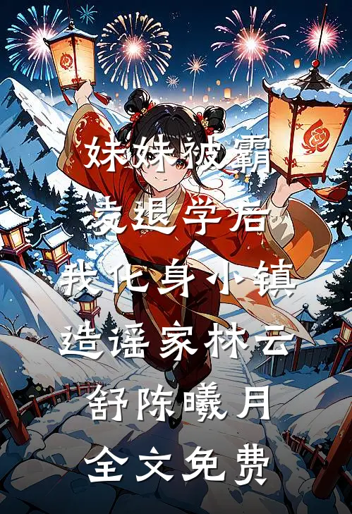 妹妹被霸凌退学后，我化身小镇造谣家林云舒陈曦月全文免费