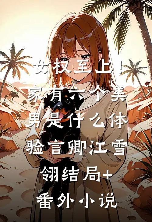 女权至上！家有六个美男是什么体验言卿江雪翎结局+番外小说