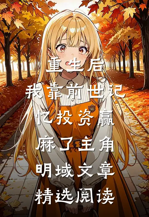 重生后,我靠前世记忆投资赢麻了主角明域文章精选阅读