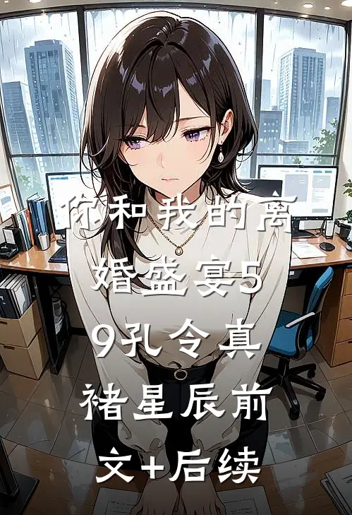 你和我的离婚盛宴-59孔令真褚星辰前文+后续