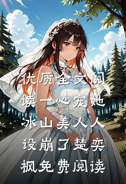 优质全文阅读一心宠她,冰山美人人设崩了楚奕枫免费阅读