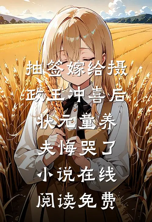 抽签嫁给摄政王冲喜后，状元童养夫悔哭了小说在线阅读免费
