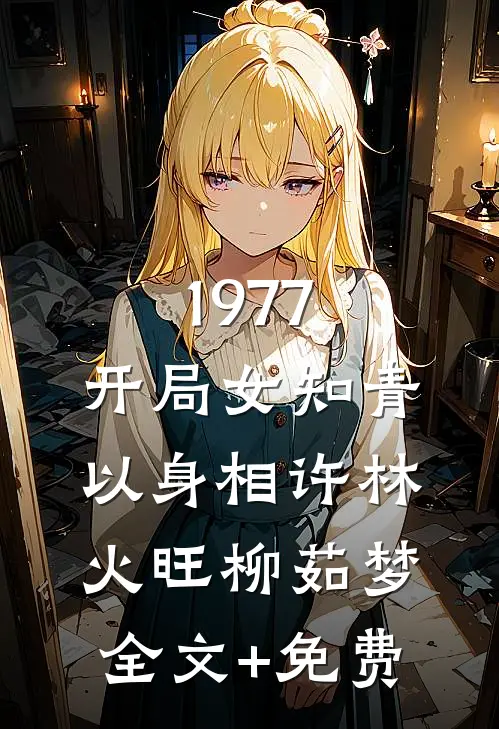 1977，开局女知青以身相许林火旺柳茹梦全文+免费