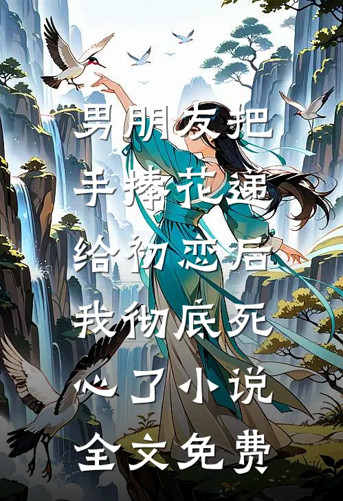 男朋友把手捧花递给初恋后，我彻底死心了小说全文免费