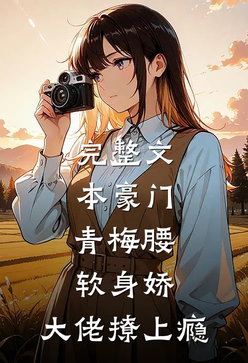 完整文本豪门：青梅腰软身娇，大佬撩上瘾