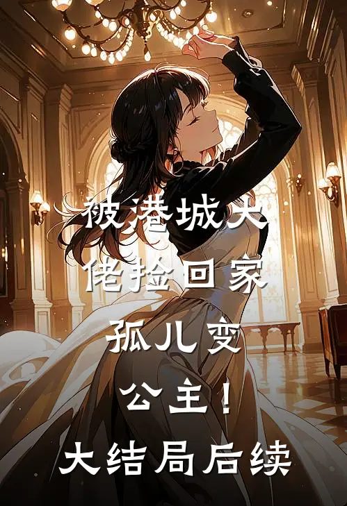 被港城大佬捡回家，孤儿变公主！大结局后续
