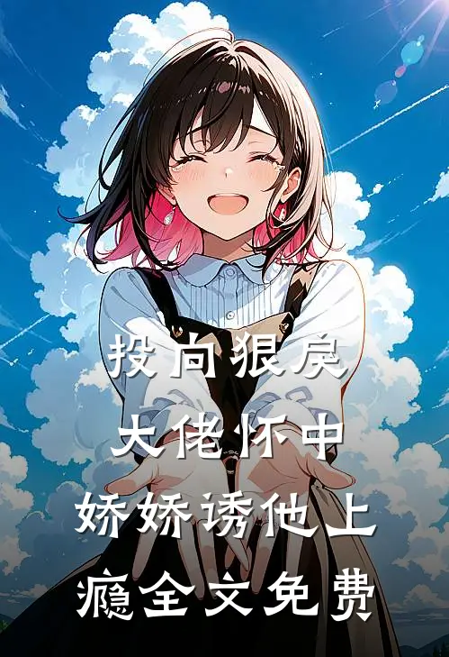 投向狠戾大佬怀中，娇娇诱他上瘾全文免费