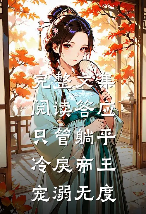 完整文集阅读答应只管躺平，冷戾帝王宠溺无度