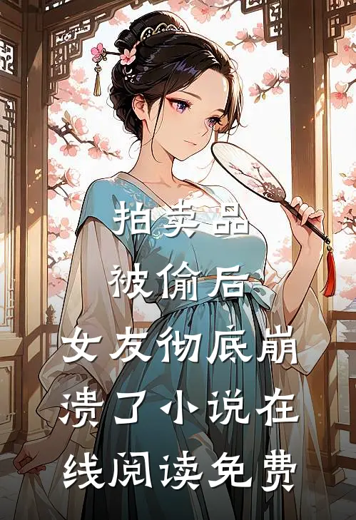 拍卖品被偷后，女友彻底崩溃了小说在线阅读免费