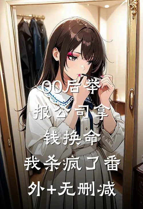 00后举报公司拿钱换命，我杀疯了番外+无删减