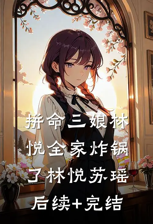 拼命三娘林悦全家炸锅了林悦苏瑶后续+完结
