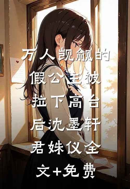 万人觊觎的假公主被拉下高台后沈墨轩君姝仪全文+免费