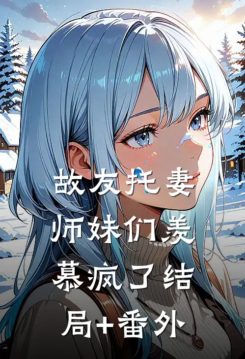故友托妻，师妹们羡慕疯了结局+番外