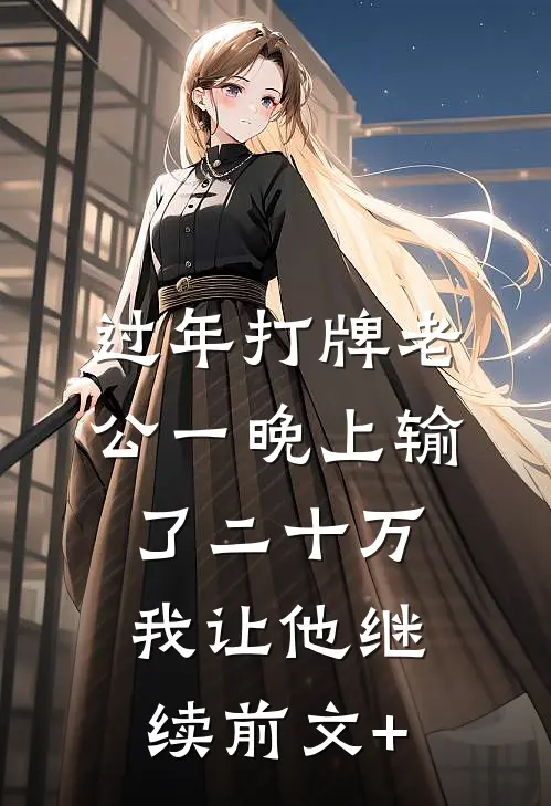 过年打牌老公一晚上输了二十万，我让他继续前文+