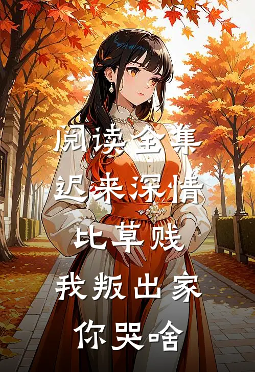 阅读全集迟来深情比草贱，我叛出家你哭啥
